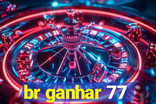 br ganhar 77